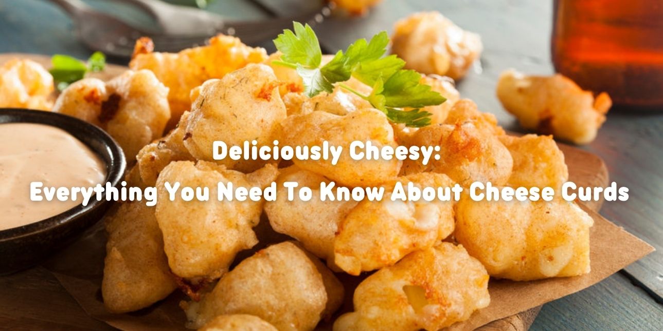 Deliciously Cheesy: Everything You Need To Know About Cheese Curds